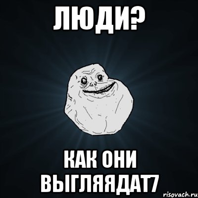 люди? как они выгляядат7, Мем Forever Alone