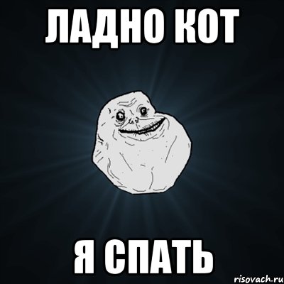 Ладно кот Я спать, Мем Forever Alone