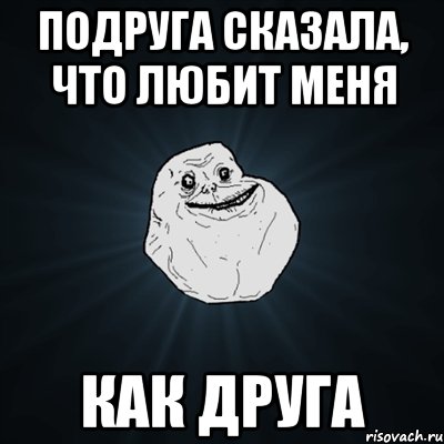 подруга сказала, что любит меня как друга, Мем Forever Alone