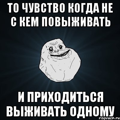 То чувство когда не с кем повыживать И приходиться выживать одному, Мем Forever Alone