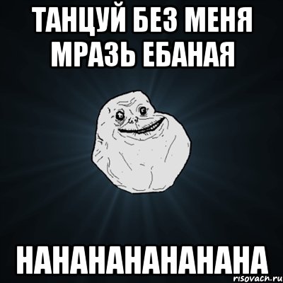 танцуй без меня мразь ебаная нанананананана, Мем Forever Alone