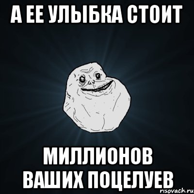 а ее улыбка стоит миллионов ваших поцелуев, Мем Forever Alone