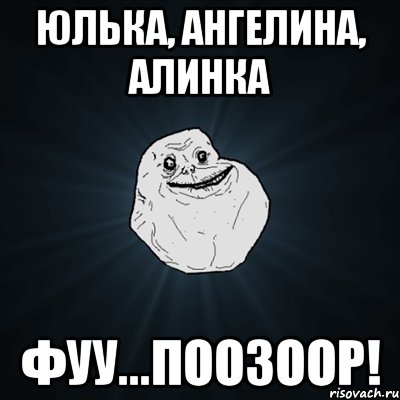 Юлька, Ангелина, Алинка Фуу...Поозоор!, Мем Forever Alone