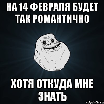 НА 14 ФЕВРАЛЯ БУДЕТ ТАК РОМАНТИЧНО Хотя откуда мне знать, Мем Forever Alone