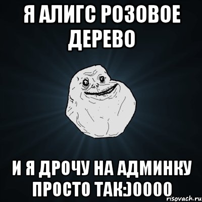 Я АЛИГС РОЗОВОЕ ДЕРЕВО И Я ДРОЧУ НА АДМИНКУ ПРОСТО ТАК:)0000, Мем Forever Alone