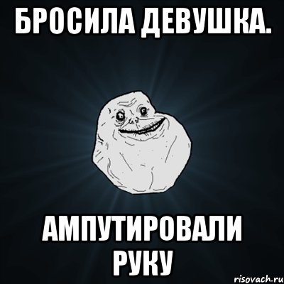 Бросила девушка. Ампутировали руку, Мем Forever Alone