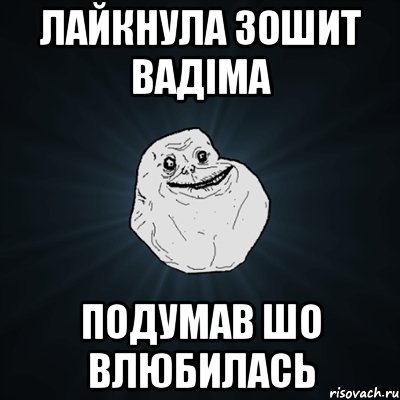 Лайкнула зошит вадіма подумав шо влюбилась, Мем Forever Alone