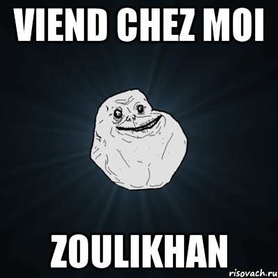 VIEND CHEZ MOI ZOULIKHAN, Мем Forever Alone