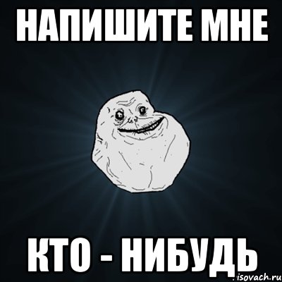 НАПИШИТЕ МНЕ КТО - НИБУДЬ, Мем Forever Alone