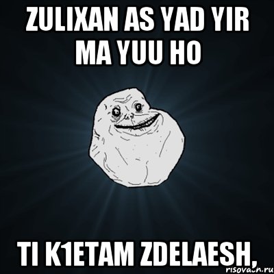 zulixan as yad yir ma yuu ho ti k1etam zdelaesh,, Мем Forever Alone