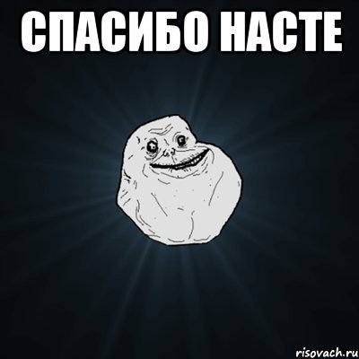 Спасибо Насте , Мем Forever Alone