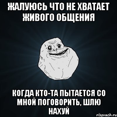 жалуюсь что не хватает живого общения когда кто-та пытается со мной поговорить, шлю нахуй, Мем Forever Alone