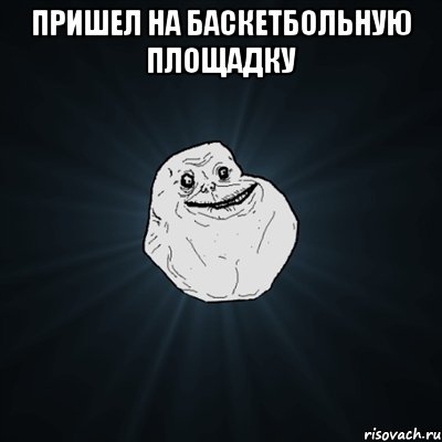 Пришел на Баскетбольную Площадку , Мем Forever Alone