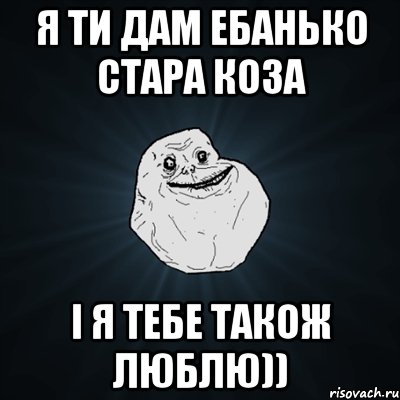 я ти дам ебанько стара коза і я тебе також люблю)), Мем Forever Alone