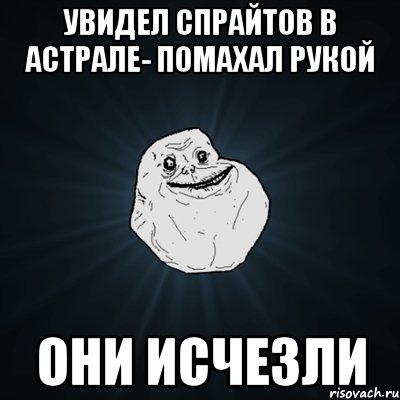 Увидел спрайтов в астрале- помахал рукой Они исчезли, Мем Forever Alone