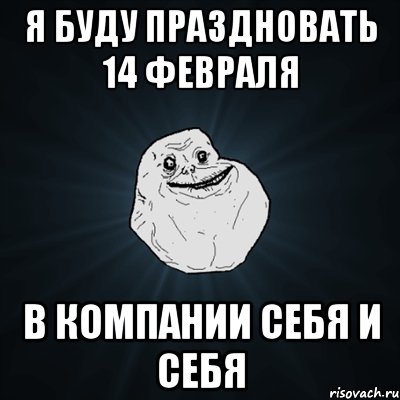 Я БУДУ ПРАЗДНОВАТЬ 14 ФЕВРАЛЯ В КОМПАНИИ СЕБЯ И СЕБЯ, Мем Forever Alone