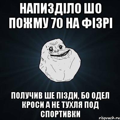 Напизділо шо пожму 70 на фізрі Получив ше пізди, бо одел кроси а не тухля под спортивки, Мем Forever Alone