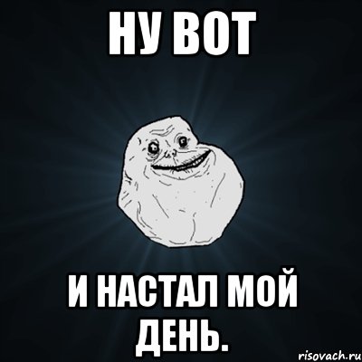 Ну вот И настал мой день., Мем Forever Alone