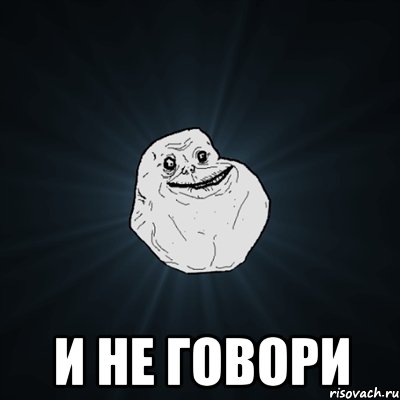  и не говори, Мем Forever Alone