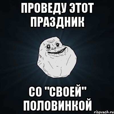 Проведу этот праздник Со "своей" половинкой, Мем Forever Alone