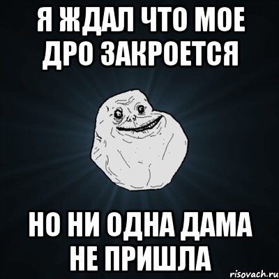 Я ждал что мое дро закроется но ни одна дама не пришла, Мем Forever Alone