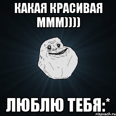 Какая красивая ммм)))) Люблю тебя:*, Мем Forever Alone