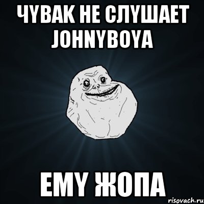 чyваk не слyшает jоhnybоya емy жопа, Мем Forever Alone