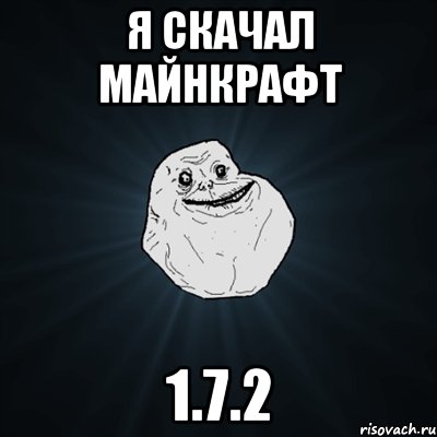 Я скачал майнкрафт 1.7.2, Мем Forever Alone