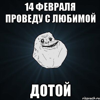 14 февраля проведу с любимой Доtoй, Мем Forever Alone