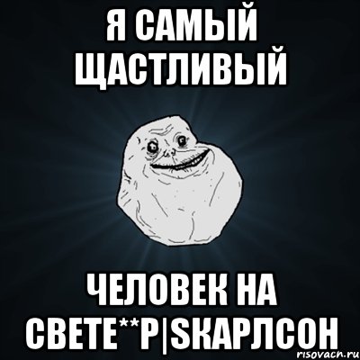 я самый щастливый человек на свете**P|Sкарлсон, Мем Forever Alone