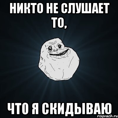 никто не слушает то, что я скидываю, Мем Forever Alone