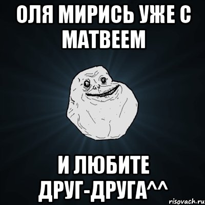 Оля мирись уже с Матвеем и любите друг-друга^^, Мем Forever Alone