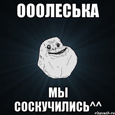 Ооолеська Мы соскучились^^, Мем Forever Alone