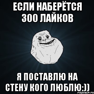 Если наберётся 300 лайков Я поставлю на стену кого люблю:)), Мем Forever Alone