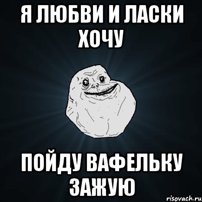 я любви и ласки хочу пойду вафельку зажую, Мем Forever Alone