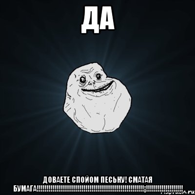 да доваете спойом песьну! сматая бумага!!!!!!!!!!!!!!!!!!!!!!!!!!!!!!!!!!!!!!!!!!!!!!!!!!!!!!!¡!!!!!!!!!!!!!!!!!!!, Мем Forever Alone