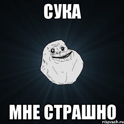 СУКА МНЕ СТРАШНО, Мем Forever Alone