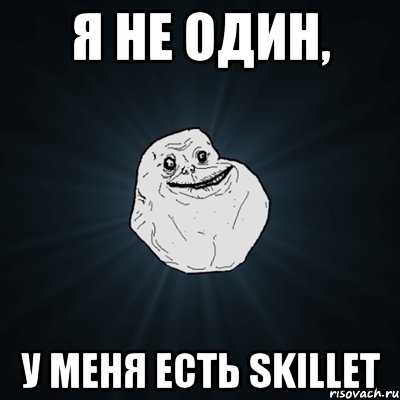 я не один, у меня есть skillet, Мем Forever Alone