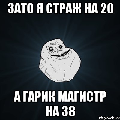 зато я страж на 20 а гарик магистр на 38, Мем Forever Alone