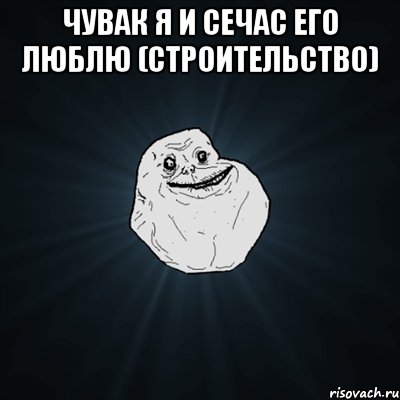 ЧУВАК Я И СЕЧАС ЕГО ЛЮБЛЮ (СТРОИТЕЛЬСТВО) , Мем Forever Alone