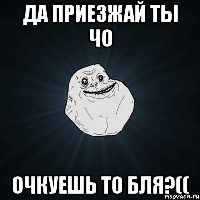 да приезжай ты чо очкуешь то бля?((, Мем Forever Alone