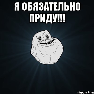 Я ОБЯЗАТЕЛЬНО ПРИДУ!!! , Мем Forever Alone