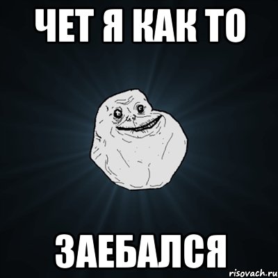 чет я как то заебался, Мем Forever Alone