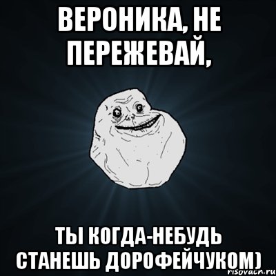 Вероника, не пережевай, Ты когда-небудь станешь Дорофейчуком), Мем Forever Alone