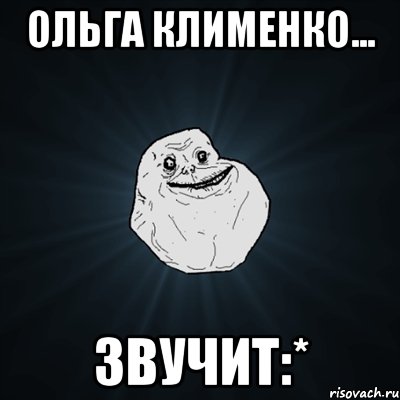 Ольга Клименко... звучит:*, Мем Forever Alone