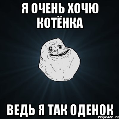 Я очень хочю котёнка Ведь я так оденок, Мем Forever Alone