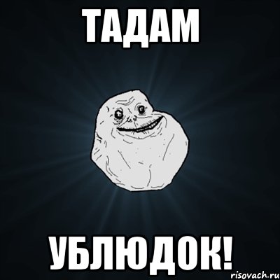 ТАДАМ ублюдок!, Мем Forever Alone