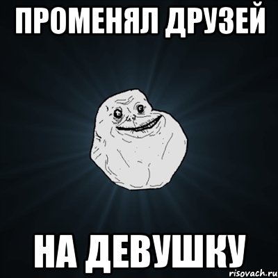 Променял друзей На девушку, Мем Forever Alone