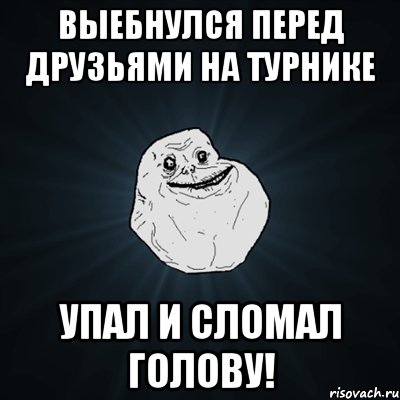 Выебнулся перед друзьями на турнике Упал и сломал голову!, Мем Forever Alone