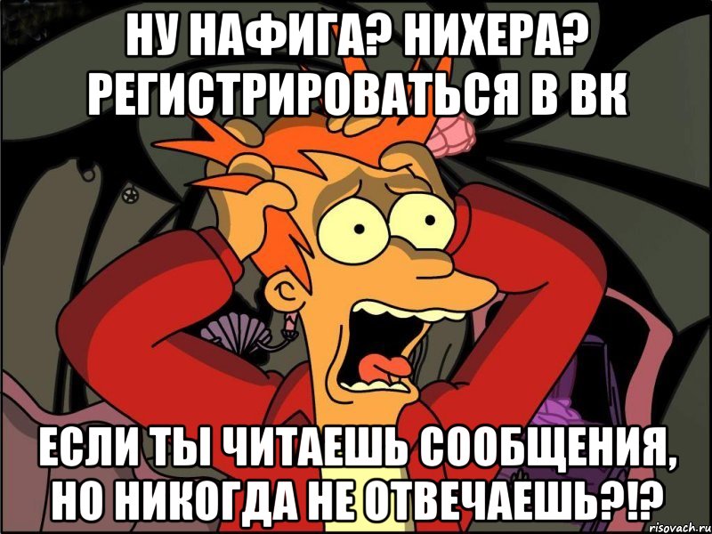 Ну нафига? Нихера? Регистрироваться в вк Если ты читаешь сообщения, но никогда не отвечаешь?!?, Мем Фрай в панике